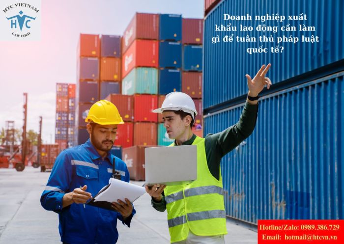 Doanh nghiệp xuất khẩu lao động cần làm gì để tuân thủ pháp luật quốc tế?